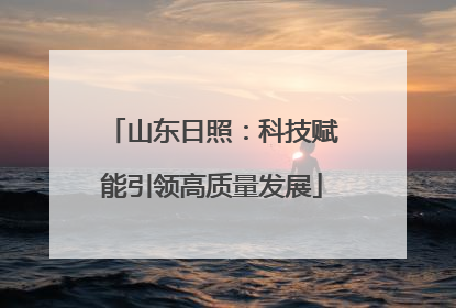 山东日照：科技赋能引领高质量发展