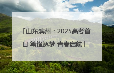 山东滨州：2025高考首日 笔锋逐梦 青春启航
