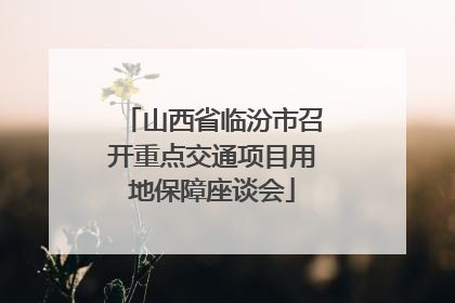 山西省临汾市召开重点交通项目用地保障座谈会