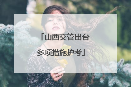 山西交管出台多项措施护考