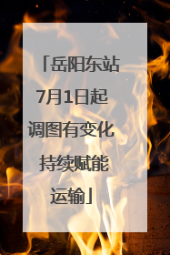岳阳东站7月1日起调图有变化 持续赋能运输