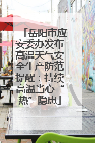 岳阳市应安委办发布高温天气安全生产防范提醒：持续高温当心“热”隐患