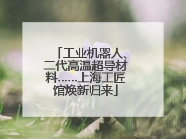 工业机器人、二代高温超导材料……上海工匠馆焕新归来
