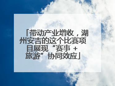 带动产业增收，湖州安吉的这个比赛项目展现“赛事 + 旅游”协同效应