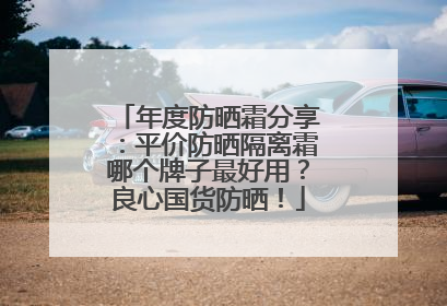 年度防晒霜分享：平价防晒隔离霜哪个牌子最好用？良心国货防晒！