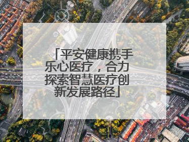平安健康携手乐心医疗，合力探索智慧医疗创新发展路径
