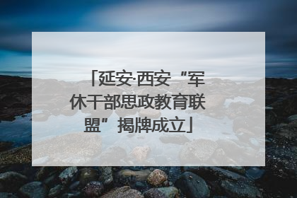 延安·西安“军休干部思政教育联盟”揭牌成立