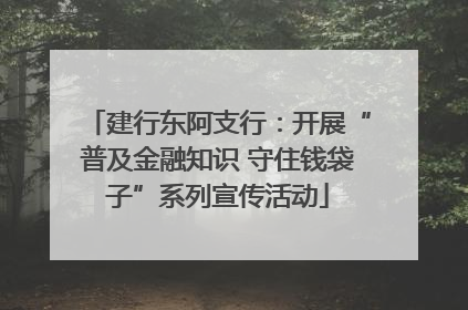 建行东阿支行：开展“普及金融知识 守住钱袋子”系列宣传活动