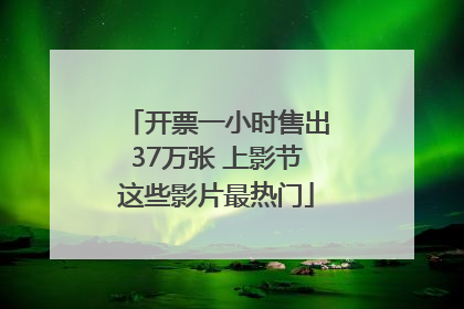 开票一小时售出37万张 上影节这些影片最热门