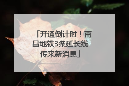 开通倒计时！南昌地铁3条延长线传来新消息