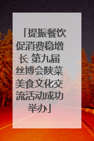 提振餐饮促消费稳增长 第九届丝博会陕菜美食文化交流活动成功举办