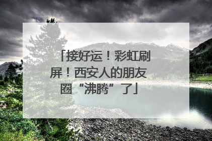 接好运！彩虹刷屏！西安人的朋友圈“沸腾”了