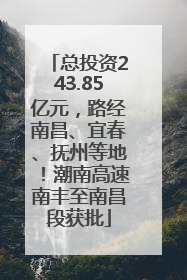 总投资243.85亿元，路经南昌、宜春、抚州等地！潮南高速南丰至南昌段获批