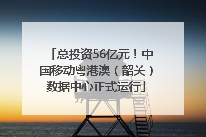 总投资56亿元！中国移动粤港澳（韶关）数据中心正式运行