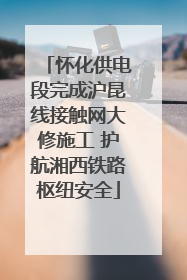 怀化供电段完成沪昆线接触网大修施工 护航湘西铁路枢纽安全