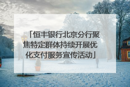 恒丰银行北京分行聚焦特定群体持续开展优化支付服务宣传活动