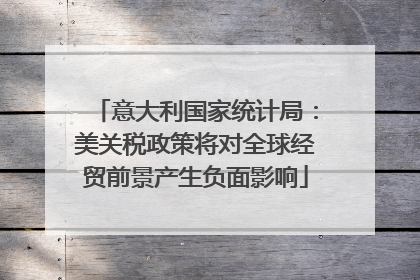 意大利国家统计局：美关税政策将对全球经贸前景产生负面影响