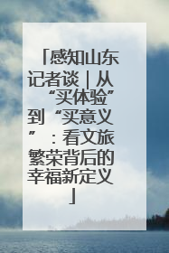 感知山东记者谈｜从“买体验”到“买意义”：看文旅繁荣背后的幸福新定义