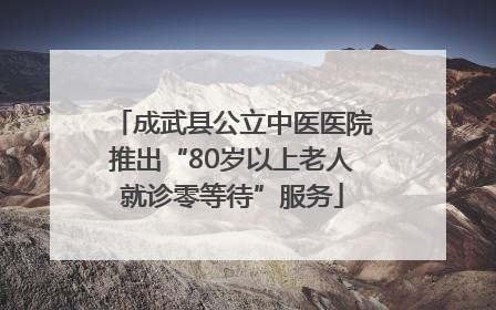 成武县公立中医医院推出“80岁以上老人就诊零等待”服务