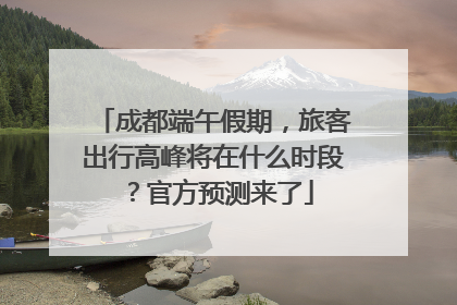 成都端午假期，旅客出行高峰将在什么时段？官方预测来了