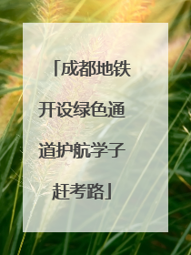 成都地铁开设绿色通道护航学子赶考路