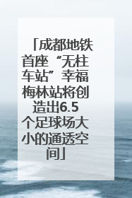 成都地铁首座“无柱车站”幸福梅林站将创造出6.5个足球场大小的通透空间
