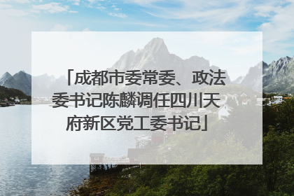 成都市委常委、政法委书记陈麟调任四川天府新区党工委书记
