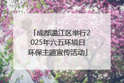 成都温江区举行2025年六五环境日环保主题宣传活动