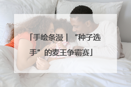 手绘条漫｜“种子选手”的麦王争霸赛