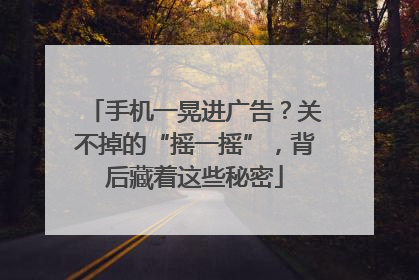 手机一晃进广告？关不掉的“摇一摇”，背后藏着这些秘密