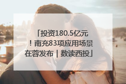 投资180.5亿元！南充83项应用场景在蓉发布｜数读西投