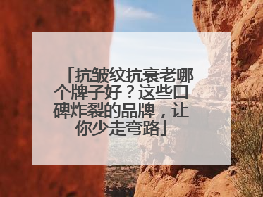 抗皱纹抗衰老哪个牌子好？这些口碑炸裂的品牌，让你少走弯路