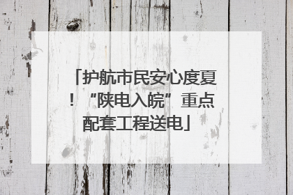 护航市民安心度夏!“陕电入皖”重点配套工程送电