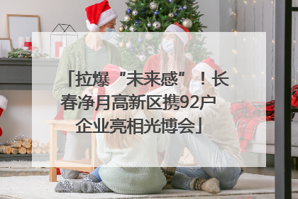 拉爆“未来感”！长春净月高新区携92户企业亮相光博会