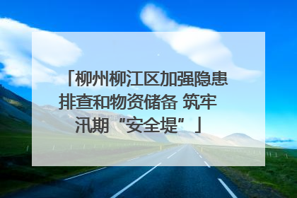 柳州柳江区加强隐患排查和物资储备 筑牢汛期“安全堤”
