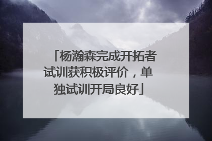 杨瀚森完成开拓者试训获积极评价，单独试训开局良好