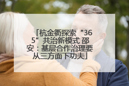 杭金衢探索“365”共治新模式 邵安：基层合作治理要从三方面下功夫