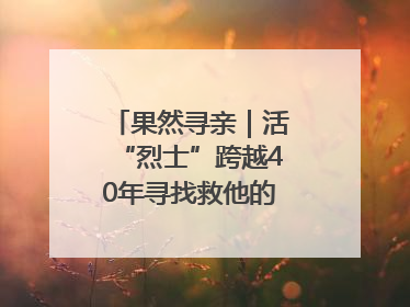 果然寻亲｜活“烈士”跨越40年寻找救他的山东女护士
