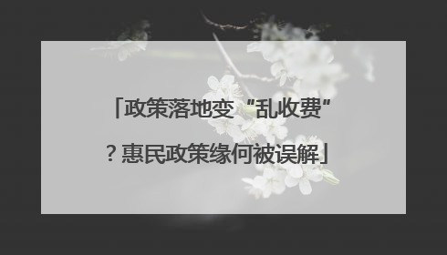 政策落地变“乱收费”？惠民政策缘何被误解