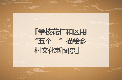 攀枝花仁和区用“五个一”描绘乡村文化新图景