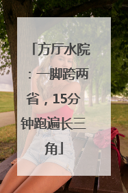 方厅水院：一脚跨两省，15分钟跑遍长三角