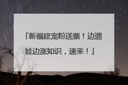 新福建宠粉送票！边遛娃边涨知识，速来！