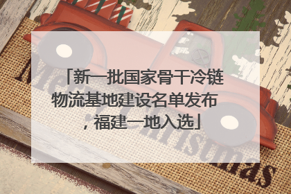 新一批国家骨干冷链物流基地建设名单发布，福建一地入选