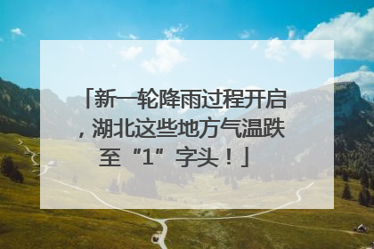 新一轮降雨过程开启，湖北这些地方气温跌至“1”字头！