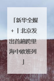 新华全媒＋丨北京发出首趟跨里海中欧班列