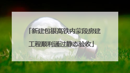 新建包银高铁内蒙段房建工程顺利通过静态验收