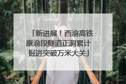 新进展！西渝高铁康渝段隧道正洞累计掘进突破万米大关