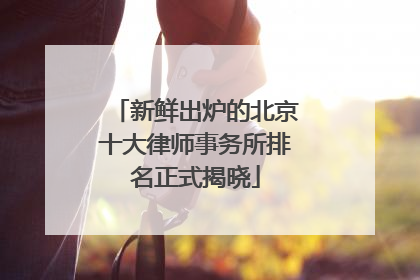 新鲜出炉的北京十大律师事务所排名正式揭晓