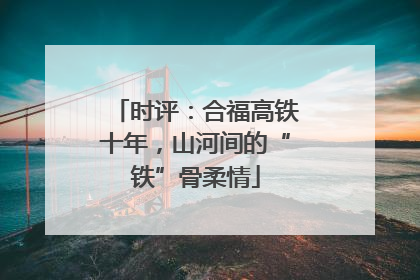 时评：合福高铁十年，山河间的“铁”骨柔情