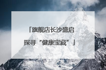 旗舰店长沙盛启 探寻“健康宝藏”